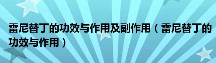 雷尼替丁的功效與作用及副作用（雷尼替丁的功效與作用）