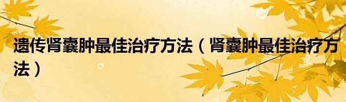 遺傳腎囊腫最佳治療方法（腎囊腫最佳治療方法）