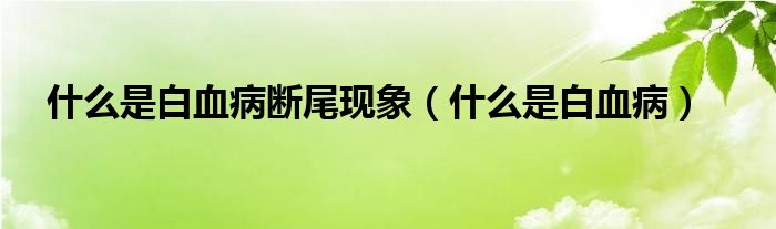 什么是白血病斷尾現(xiàn)象（什么是白血?。?class='thumb lazy' /></a>
		    <header>
		<h2><a  href=