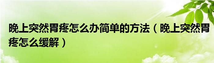 晚上突然胃疼怎么辦簡單的方法（晚上突然胃疼怎么緩解）