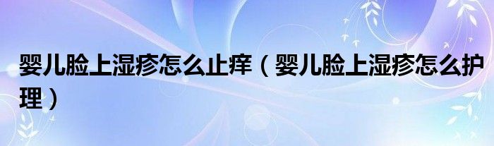 嬰兒臉上濕疹怎么止癢（嬰兒臉上濕疹怎么護(hù)理）