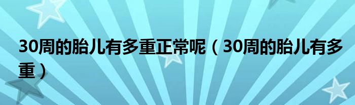 30周的胎兒有多重正常呢（30周的胎兒有多重）