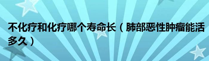 不化療和化療哪個(gè)壽命長(zhǎng)（肺部惡性腫瘤能活多久）