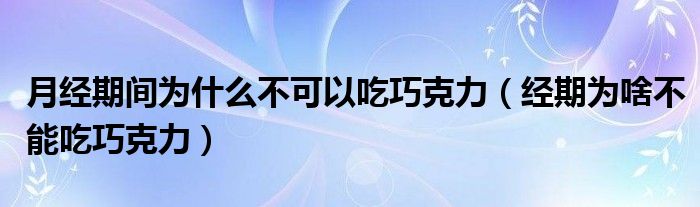 月經(jīng)期間為什么不可以吃巧克力（經(jīng)期為啥不能吃巧克力）