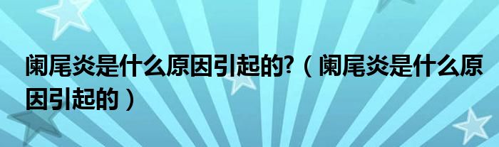 闌尾炎是什么原因引起的?（闌尾炎是什么原因引起的）