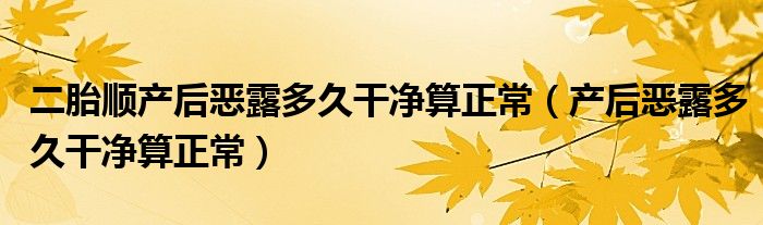 二胎順產后惡露多久干凈算正常（產后惡露多久干凈算正常）