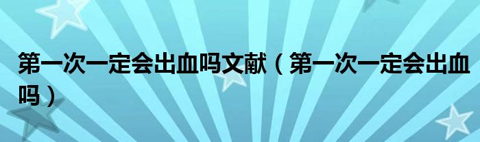 第一次一定會出血嗎文獻（第一次一定會出血嗎）