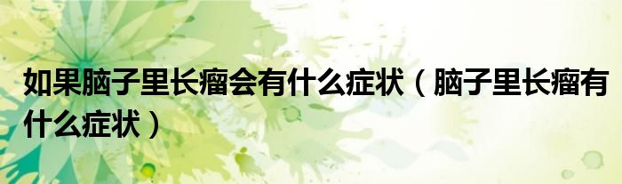 如果腦子里長瘤會(huì)有什么癥狀（腦子里長瘤有什么癥狀）