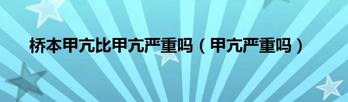 橋本甲亢比甲亢嚴(yán)重嗎（甲亢嚴(yán)重嗎）