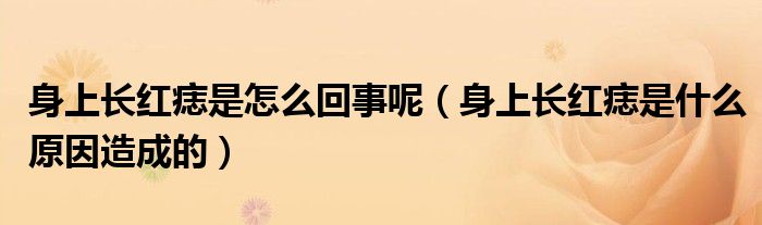 身上長(zhǎng)紅痣是怎么回事呢（身上長(zhǎng)紅痣是什么原因造成的）