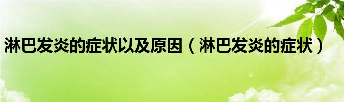 淋巴發(fā)炎的癥狀以及原因（淋巴發(fā)炎的癥狀）