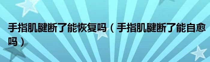 手指肌腱斷了能恢復(fù)嗎（手指肌腱斷了能自愈嗎）