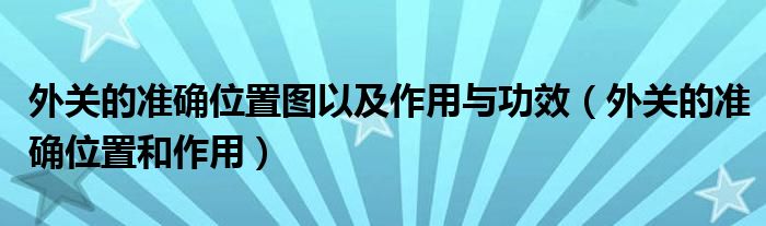 外關(guān)的準(zhǔn)確位置圖以及作用與功效（外關(guān)的準(zhǔn)確位置和作用）