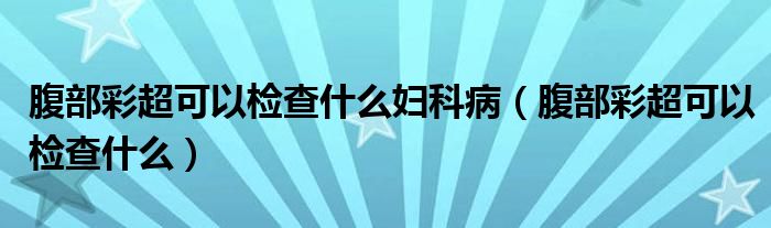 腹部彩超可以檢查什么婦科?。ǜ共坎食梢詸z查什么）