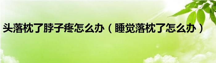 頭落枕了脖子疼怎么辦（睡覺(jué)落枕了怎么辦）