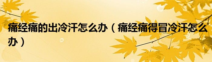 痛經(jīng)痛的出冷汗怎么辦（痛經(jīng)痛得冒冷汗怎么辦）