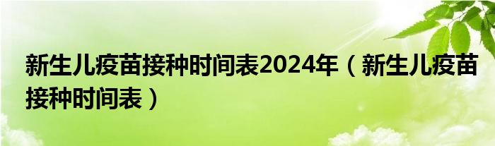 新生兒疫苗接種時間表2024年（新生兒疫苗接種時間表）