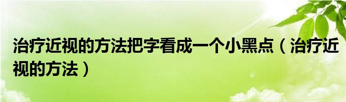 治療近視的方法把字看成一個小黑點（治療近視的方法）