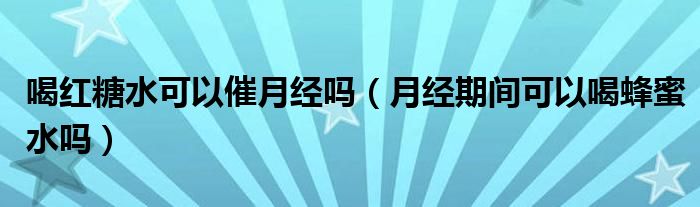 喝紅糖水可以催月經(jīng)嗎（月經(jīng)期間可以喝蜂蜜水嗎）