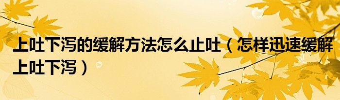 上吐下瀉的緩解方法怎么止吐（怎樣迅速緩解上吐下瀉）