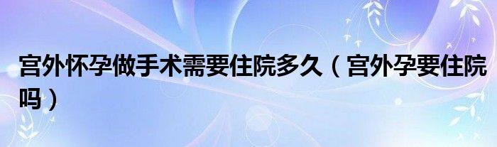 宮外懷孕做手術(shù)需要住院多久（宮外孕要住院?jiǎn)幔?class='thumb lazy' /></a>
		    <header>
		<h2><a  href=