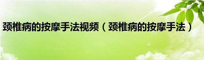 頸椎病的按摩手法視頻（頸椎病的按摩手法）