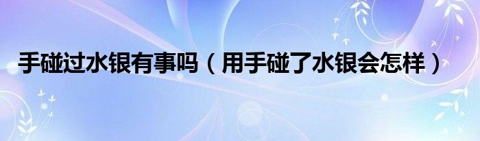 手碰過水銀有事嗎（用手碰了水銀會怎樣）