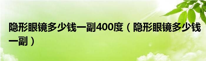 隱形眼鏡多少錢一副400度（隱形眼鏡多少錢一副）