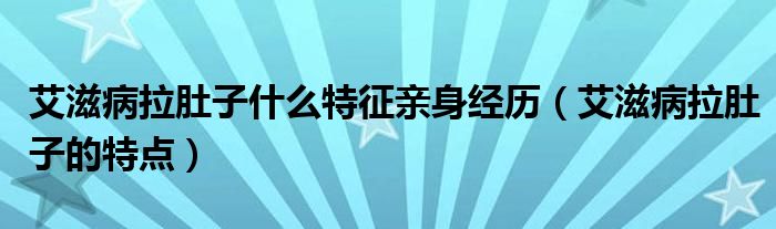 艾滋病拉肚子什么特征親身經(jīng)歷（艾滋病拉肚子的特點(diǎn)）