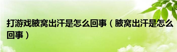 打游戲腋窩出汗是怎么回事（腋窩出汗是怎么回事）