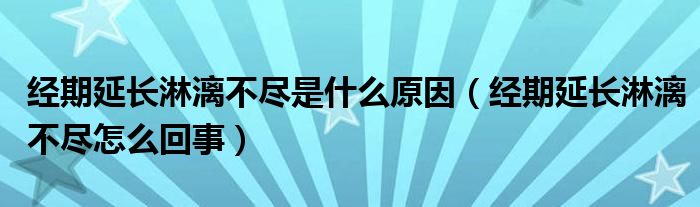 經(jīng)期延長淋漓不盡是什么原因（經(jīng)期延長淋漓不盡怎么回事）