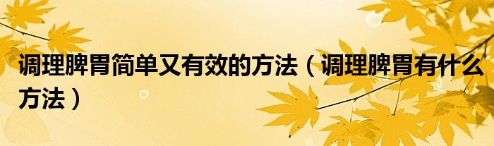 調(diào)理脾胃簡單又有效的方法（調(diào)理脾胃有什么方法）