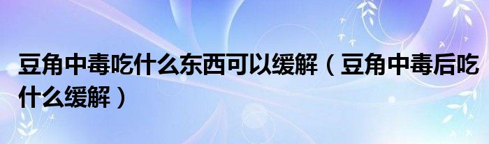 豆角中毒吃什么東西可以緩解（豆角中毒后吃什么緩解）