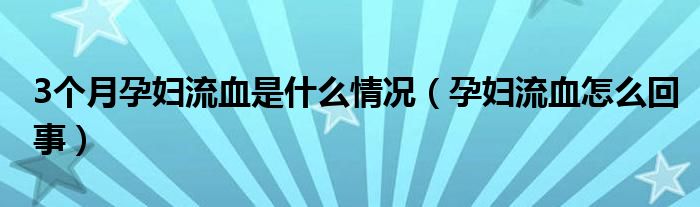 3個(gè)月孕婦流血是什么情況（孕婦流血怎么回事）