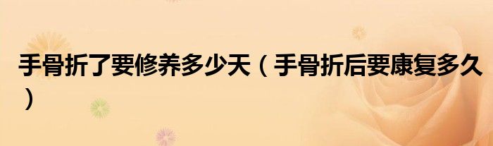 手骨折了要修養(yǎng)多少天（手骨折后要康復(fù)多久）