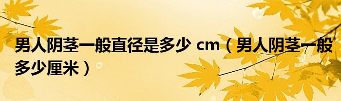 男人陰莖一般直徑是多少 cm（男人陰莖一般多少厘米）