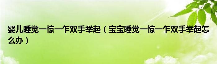 嬰兒睡覺一驚一乍雙手舉起（寶寶睡覺一驚一乍雙手舉起怎么辦）