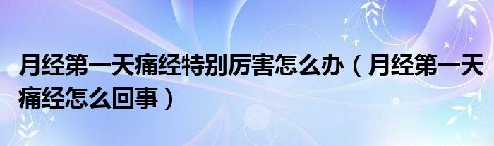 月經(jīng)第一天痛經(jīng)特別厲害怎么辦（月經(jīng)第一天痛經(jīng)怎么回事）