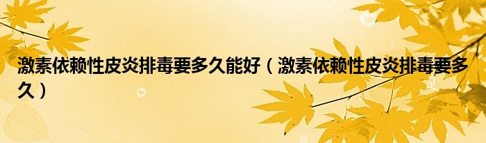 激素依賴性皮炎排毒要多久能好（激素依賴性皮炎排毒要多久）