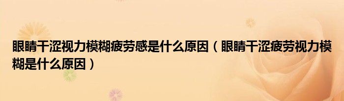 眼睛干澀視力模糊疲勞感是什么原因（眼睛干澀疲勞視力模糊是什么原因）