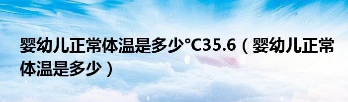 嬰幼兒正常體溫是多少°C35.6（嬰幼兒正常體溫是多少）