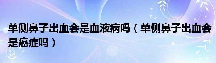 單側(cè)鼻子出血會(huì)是血液病嗎（單側(cè)鼻子出血會(huì)是癌癥嗎）