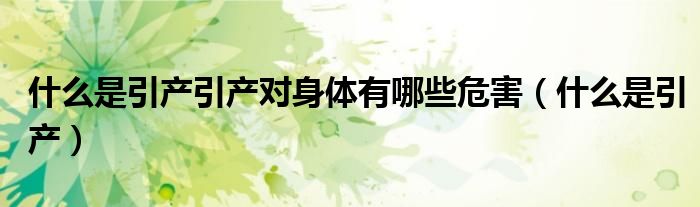 什么是引產(chǎn)引產(chǎn)對身體有哪些危害（什么是引產(chǎn)）