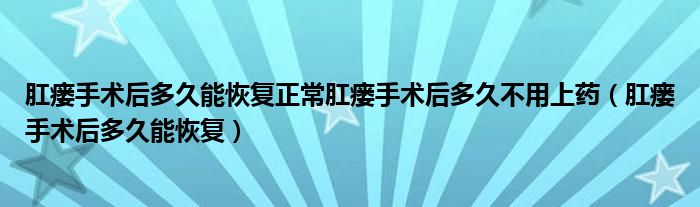 肛瘺手術(shù)后多久能恢復(fù)正常肛瘺手術(shù)后多久不用上藥（肛瘺手術(shù)后多久能恢復(fù)）