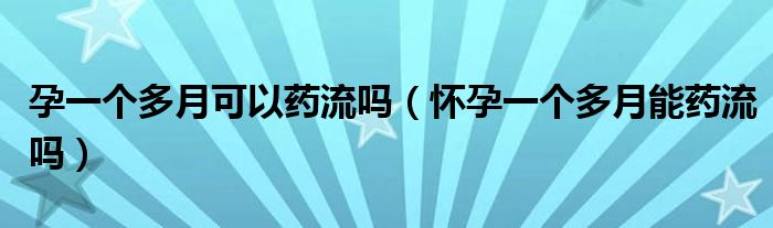 孕一個多月可以藥流嗎（懷孕一個多月能藥流嗎）