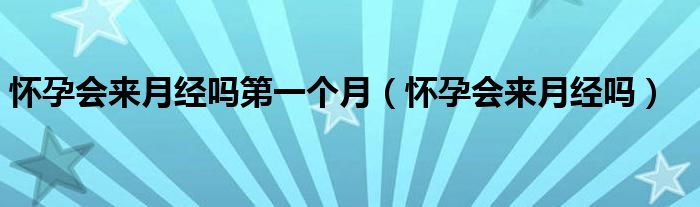 懷孕會來月經(jīng)嗎第一個月（懷孕會來月經(jīng)嗎）