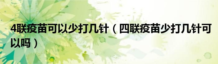 4聯(lián)疫苗可以少打幾針（四聯(lián)疫苗少打幾針可以嗎）