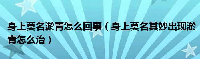 身上莫名淤青怎么回事（身上莫名其妙出現(xiàn)淤青怎么治）