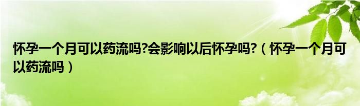 懷孕一個月可以藥流嗎?會影響以后懷孕嗎?（懷孕一個月可以藥流嗎）