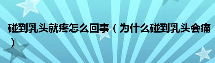 碰到乳頭就疼怎么回事（為什么碰到乳頭會(huì)痛）